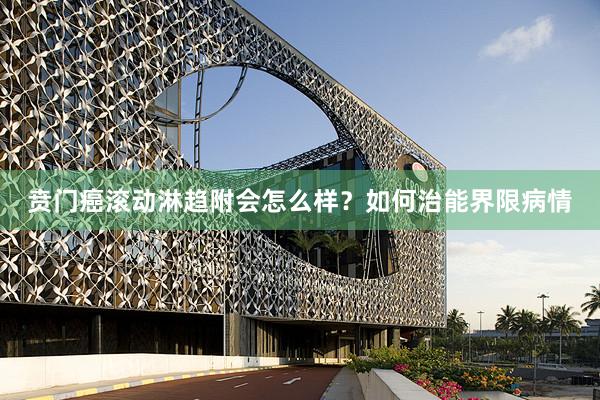贲门癌滚动淋趋附会怎么样？如何治能界限病情