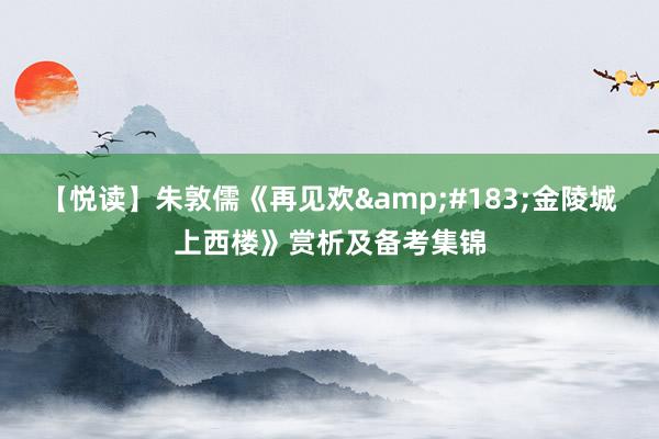 【悦读】朱敦儒《再见欢&#183;金陵城上西楼》赏析及备考集锦