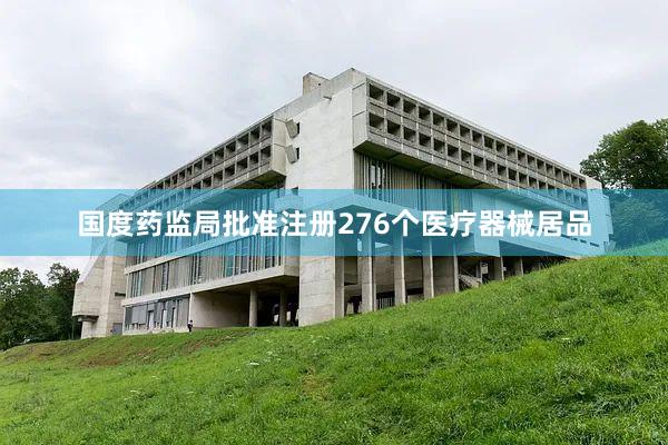 国度药监局批准注册276个医疗器械居品